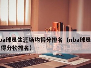 NBA历史生涯场均排行榜（篮球巨星的场均数据总结与分析，探寻背后的故事）