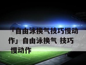 自由泳初级游泳换气技巧（掌握正确的换气姿势，提高游泳技巧）