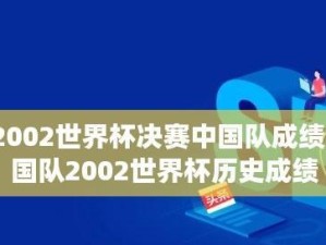 中国队的世界杯征程（中国足球在世界杯赛场上的历史和未来展望）